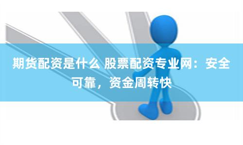 期货配资是什么 股票配资专业网：安全可靠，资金周转快