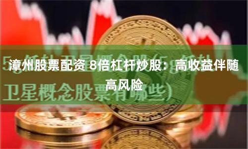 漳州股票配资 8倍杠杆炒股：高收益伴随高风险