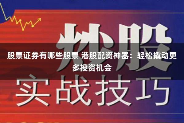 股票证券有哪些股票 港股配资神器：轻松撬动更多投资机会