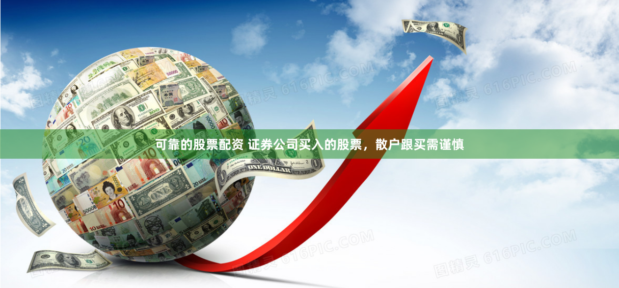 可靠的股票配资 证券公司买入的股票，散户跟买需谨慎