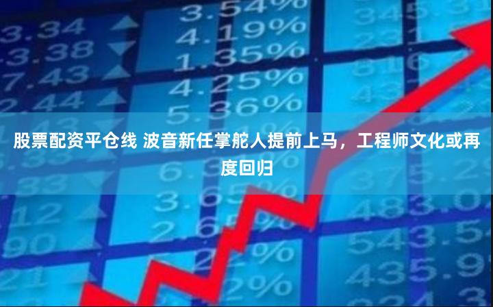 股票配资平仓线 波音新任掌舵人提前上马，工程师文化或再度回归