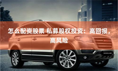怎么配资股票 私募股权投资：高回报，高风险