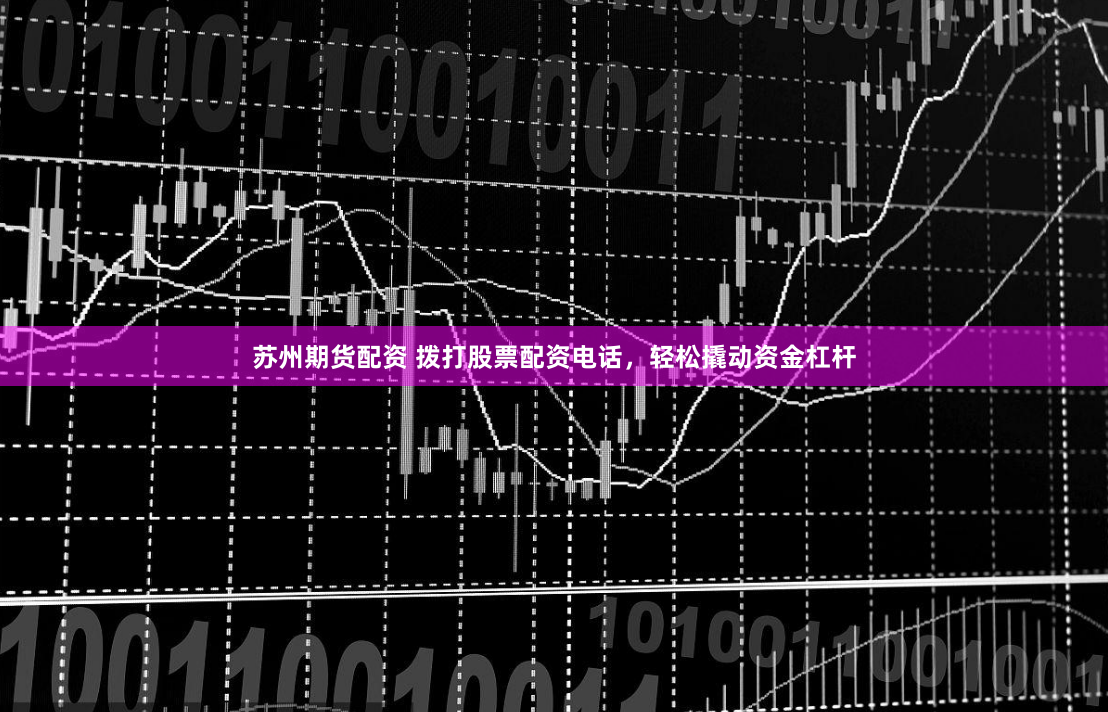 苏州期货配资 拨打股票配资电话，轻松撬动资金杠杆