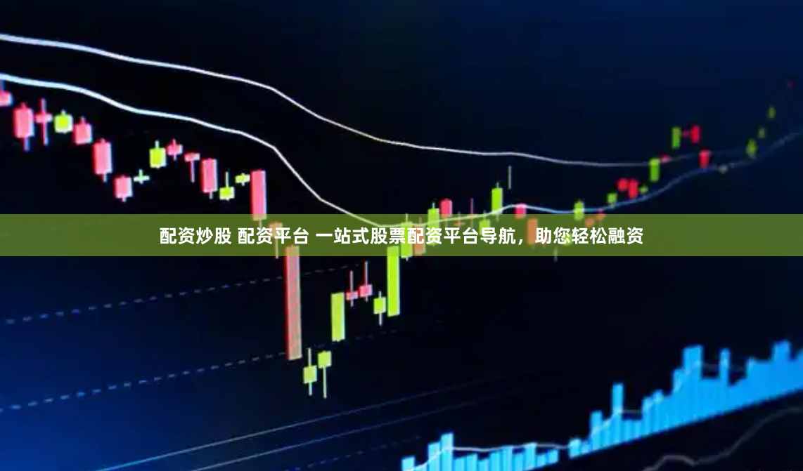 配资炒股 配资平台 一站式股票配资平台导航，助您轻松融资