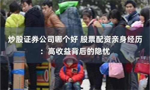 炒股证券公司哪个好 股票配资亲身经历：高收益背后的隐忧