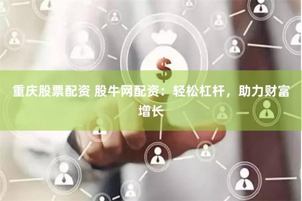 重庆股票配资 股牛网配资：轻松杠杆，助力财富增长