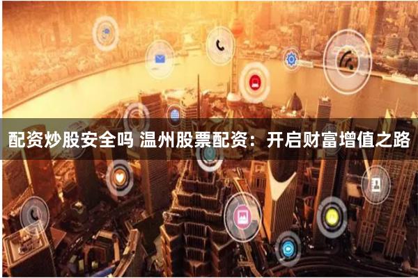 配资炒股安全吗 温州股票配资：开启财富增值之路