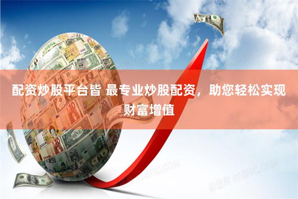 配资炒股平台皆 最专业炒股配资，助您轻松实现财富增值