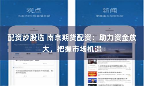 配资炒股选 南京期货配资：助力资金放大，把握市场机遇
