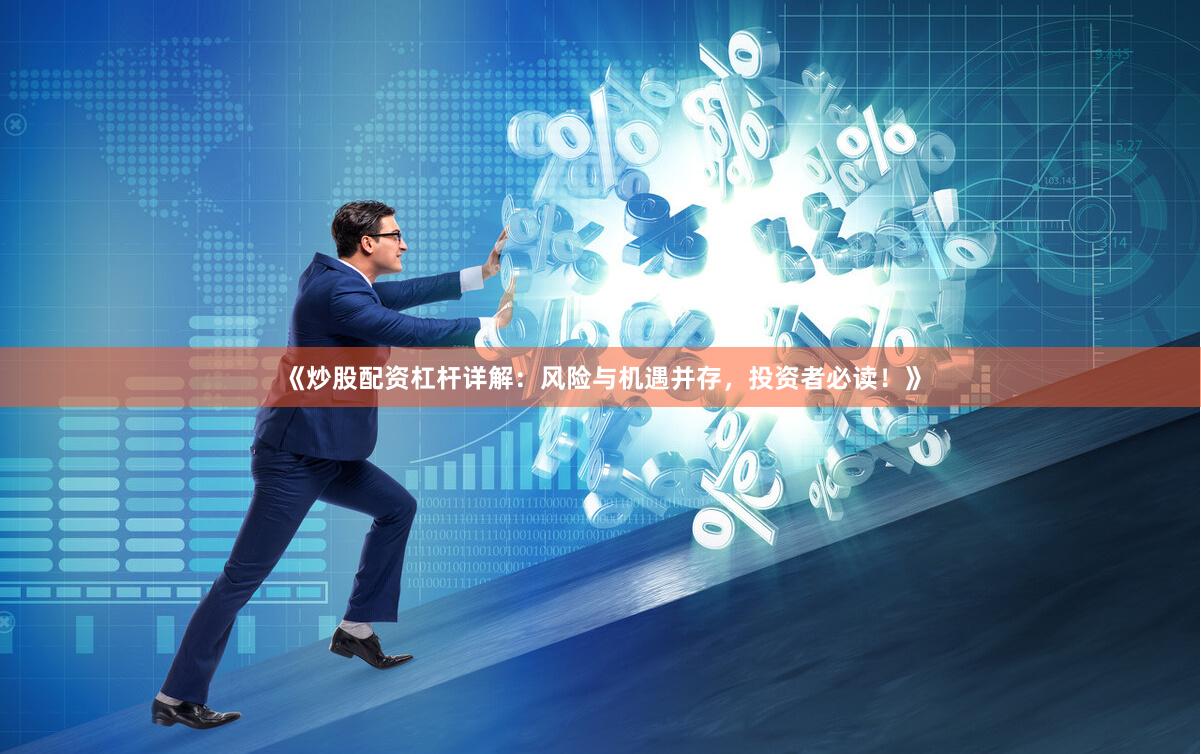 《炒股配资杠杆详解：风险与机遇并存，投资者必读！》
