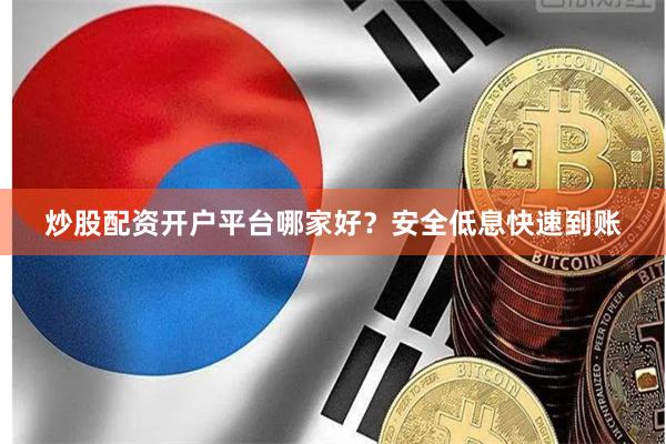 炒股配资开户平台哪家好？安全低息快速到账