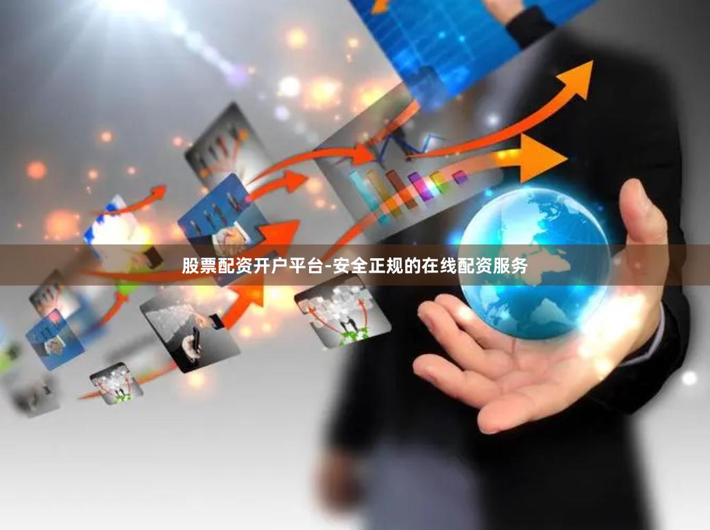 股票配资开户平台-安全正规的在线配资服务