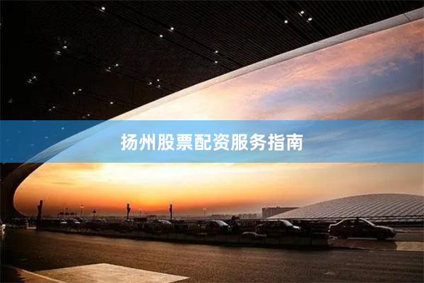 扬州股票配资服务指南