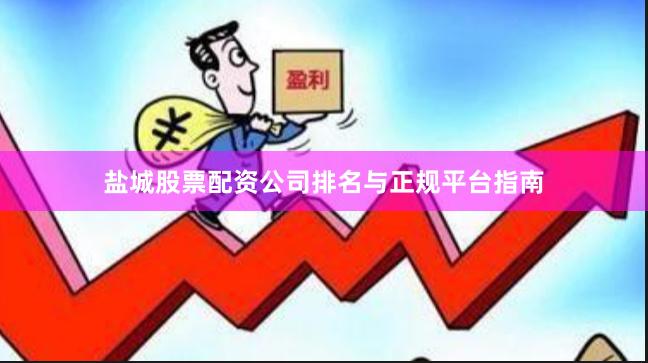 盐城股票配资公司排名与正规平台指南