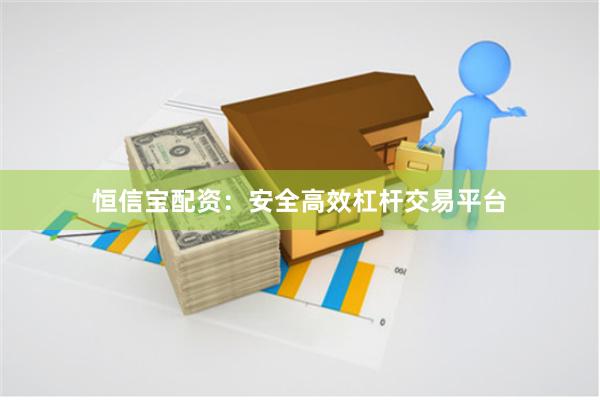 恒信宝配资：安全高效杠杆交易平台