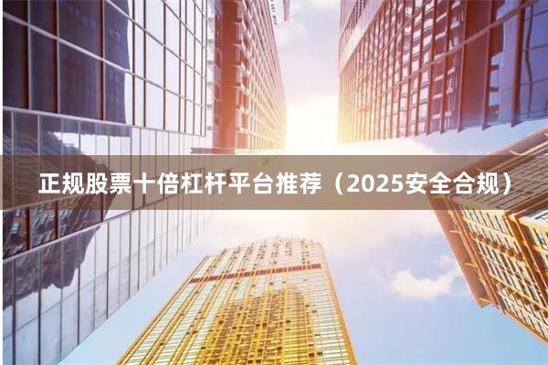 正规股票十倍杠杆平台推荐(2025安全合规)