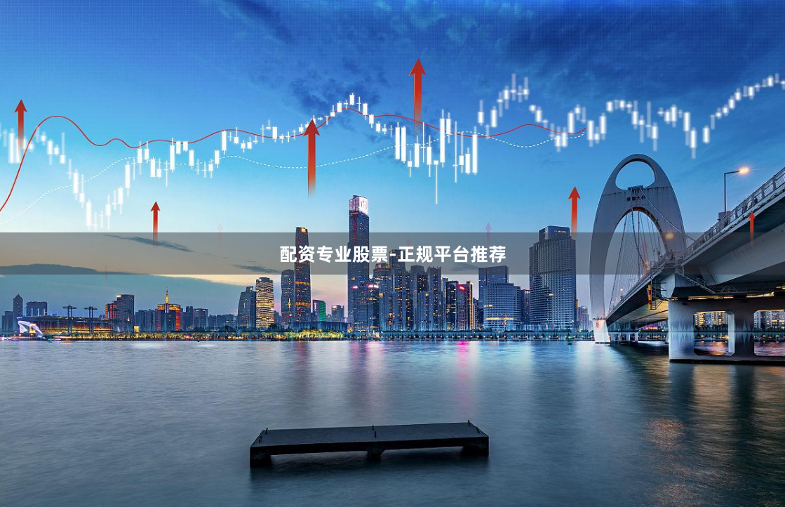 配资专业股票-正规平台推荐