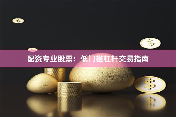 配资专业股票：低门槛杠杆交易指南