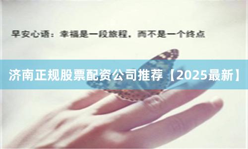 济南正规股票配资公司推荐【2025最新】