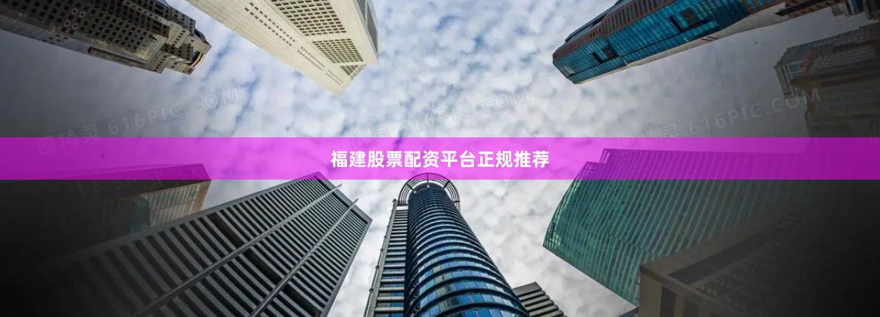 福建股票配资平台正规推荐