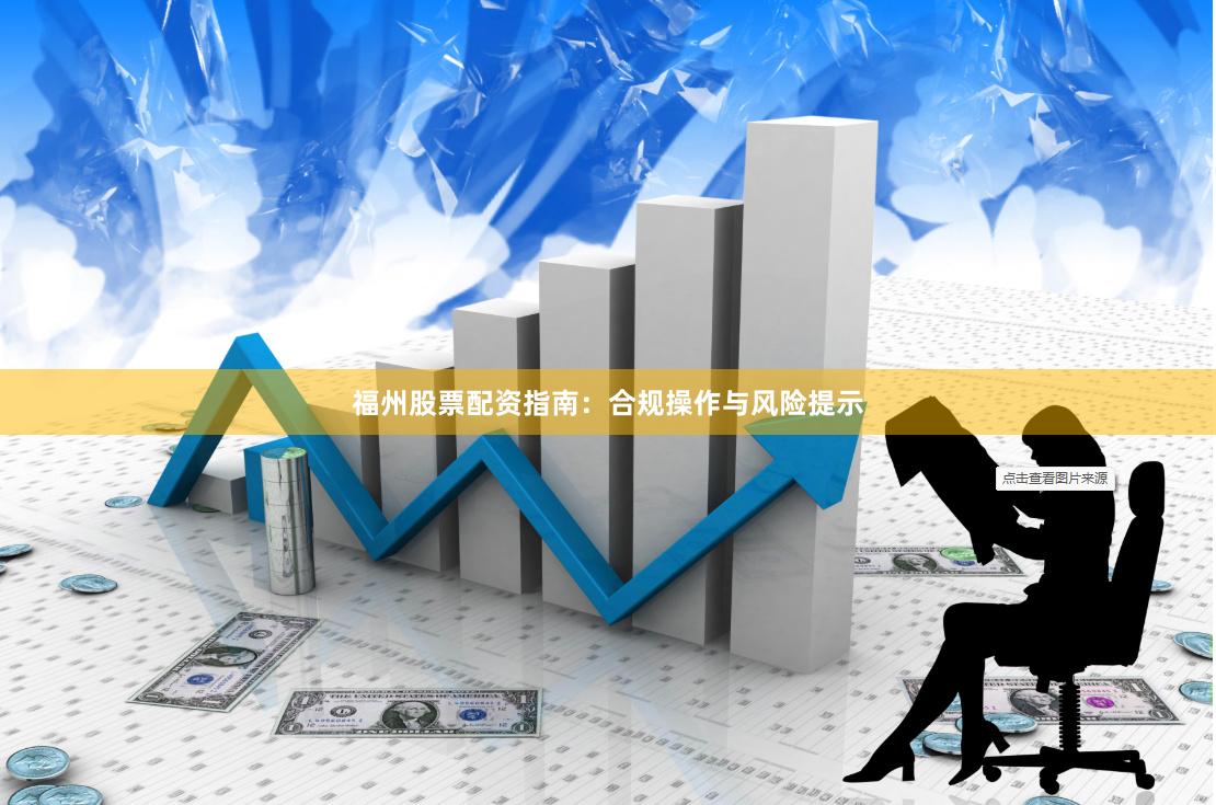 福州股票配资指南：合规操作与风险提示