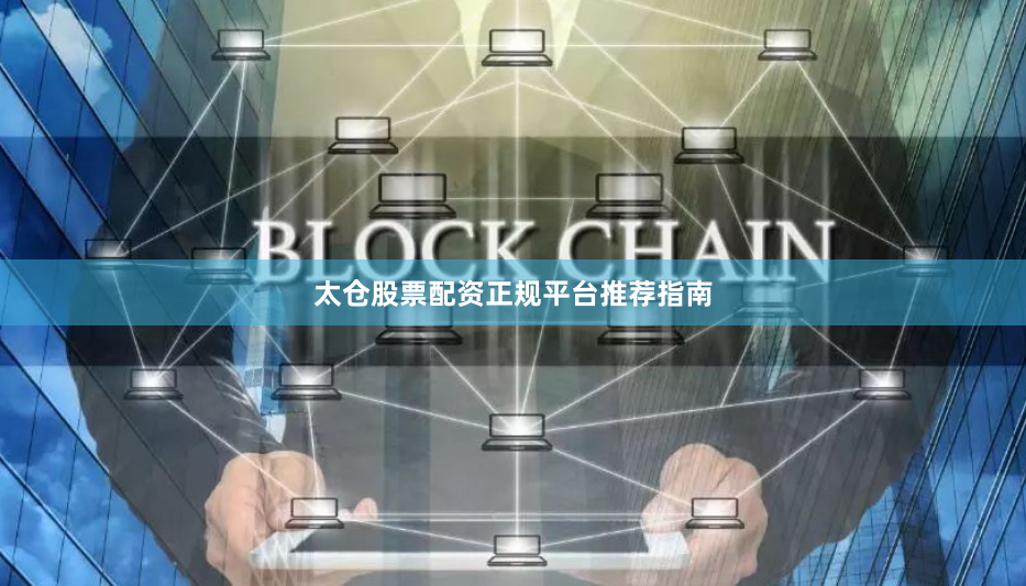 太仓股票配资正规平台推荐指南
