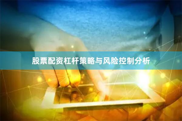 股票配资杠杆策略与风险控制分析