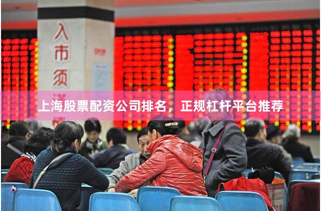 上海股票配资公司排名，正规杠杆平台推荐