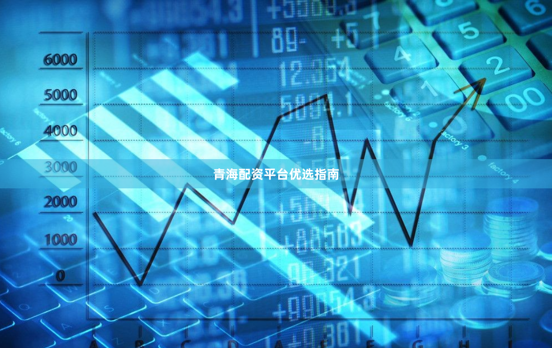 青海配资平台优选指南