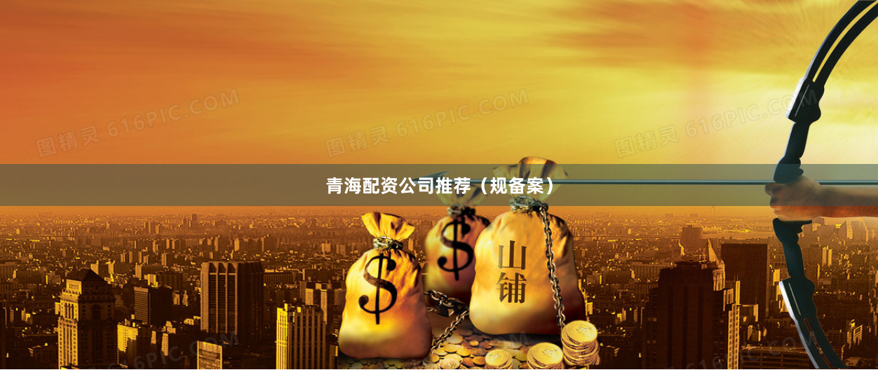 青海配资公司推荐（规备案）