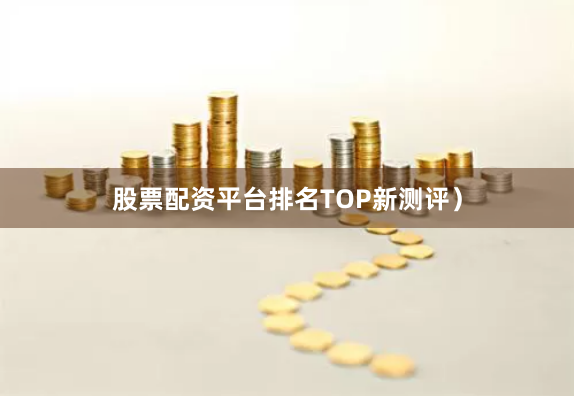 股票配资平台排名TOP新测评）