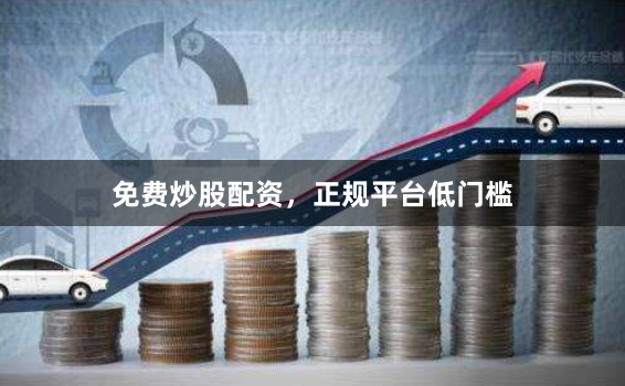 免费炒股配资，正规平台低门槛