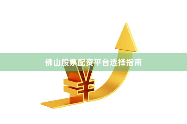 佛山股票配资平台选择指南