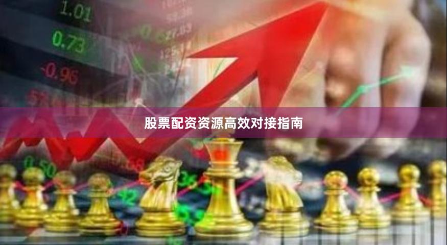 股票配资资源高效对接指南