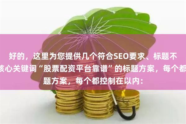 好的，这里为您提供几个符合SEO要求、标题不重复且包含核心关键词“股票配资平台靠谱”的标题方案，每个都控制在以内：