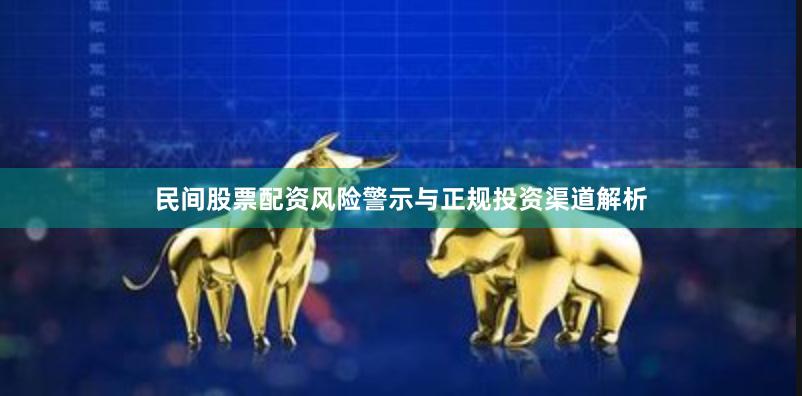 民间股票配资风险警示与正规投资渠道解析