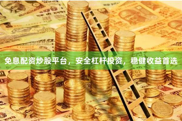 免息配资炒股平台，安全杠杆投资，稳健收益首选
