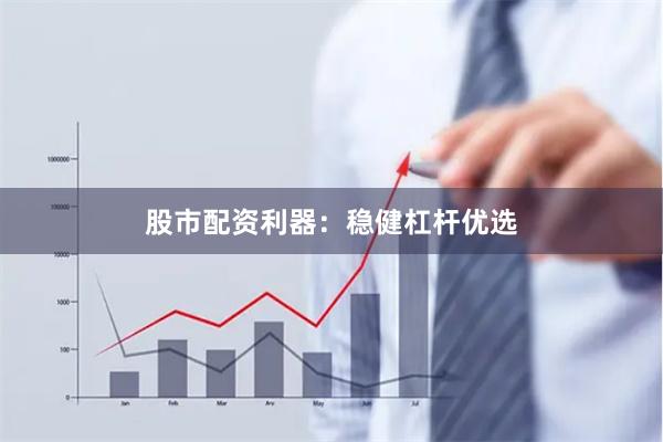 股市配资利器：稳健杠杆优选