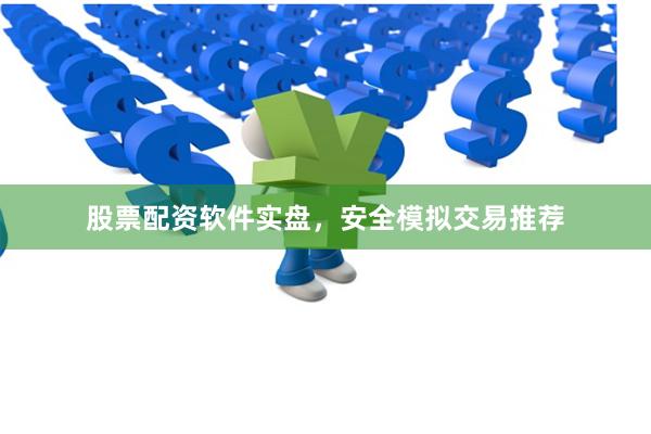 股票配资软件实盘，安全模拟交易推荐