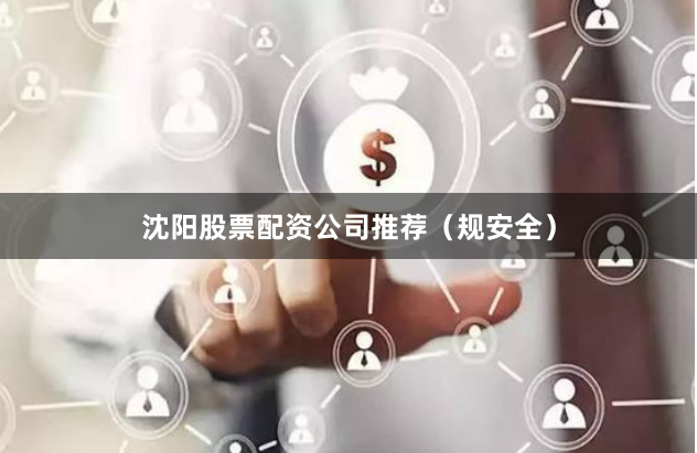 沈阳股票配资公司推荐（规安全）