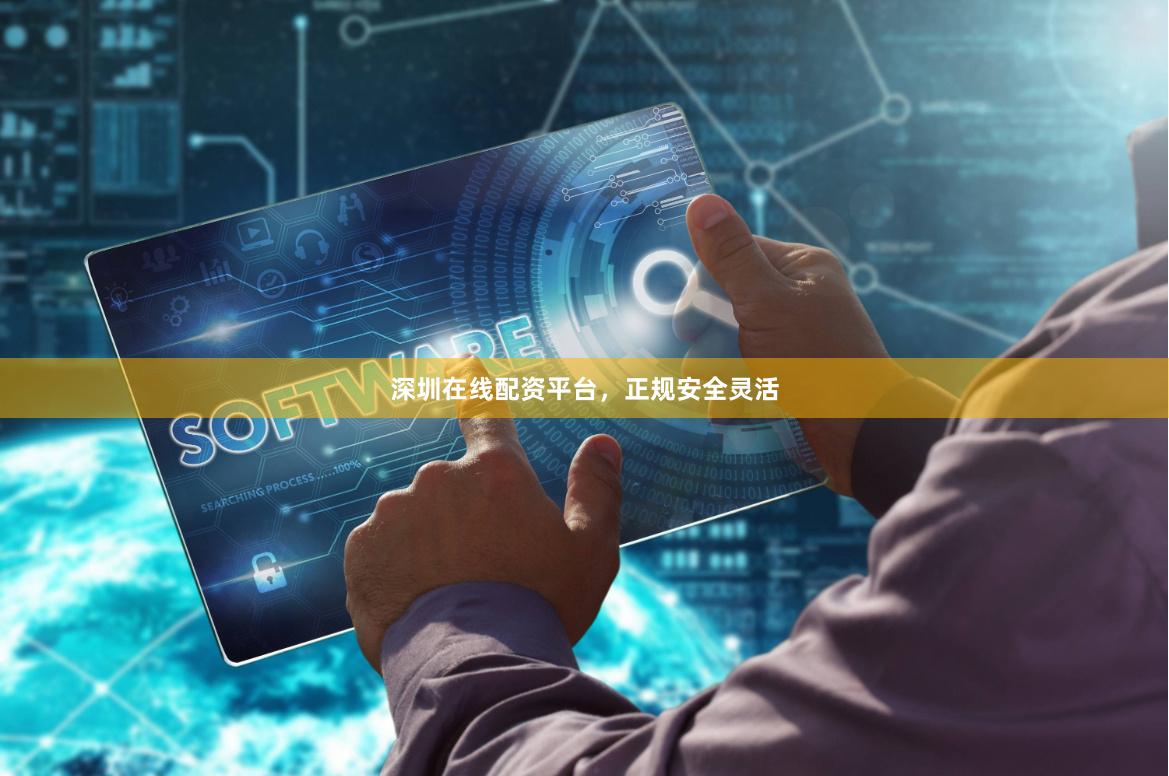 深圳在线配资平台，正规安全灵活