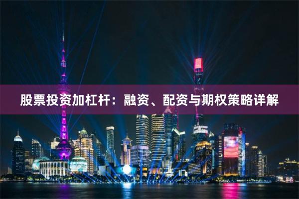 股票投资加杠杆：融资、配资与期权策略详解
