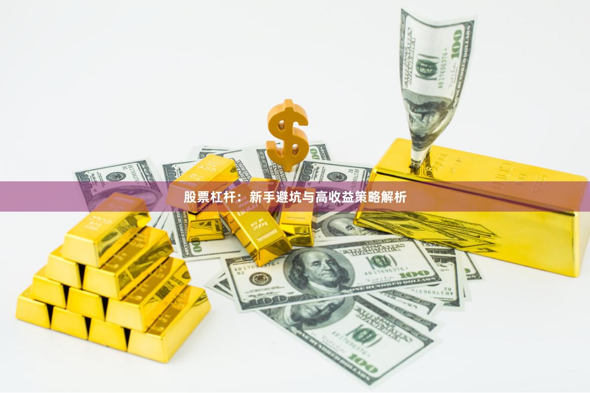 股票杠杆：新手避坑与高收益策略解析