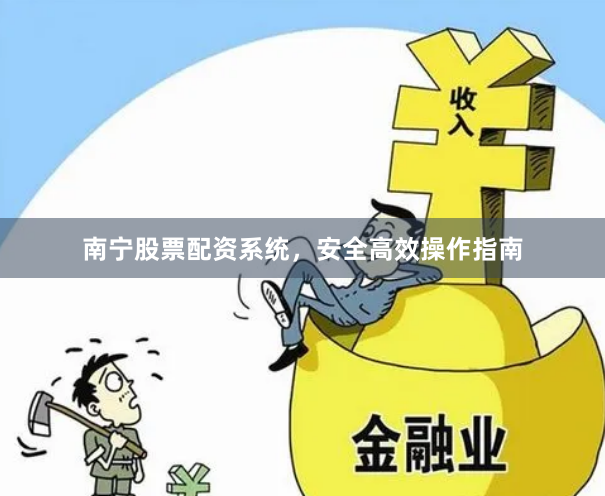 南宁股票配资系统，安全高效操作指南