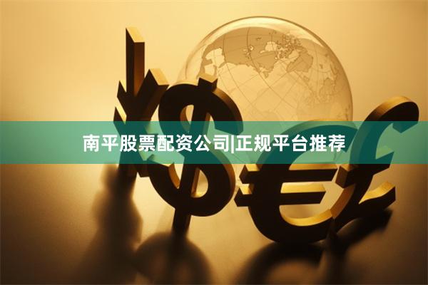南平股票配资公司|正规平台推荐
