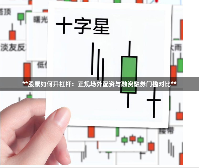 **股票如何开杠杆：正规场外配资与融资融券门槛对比**