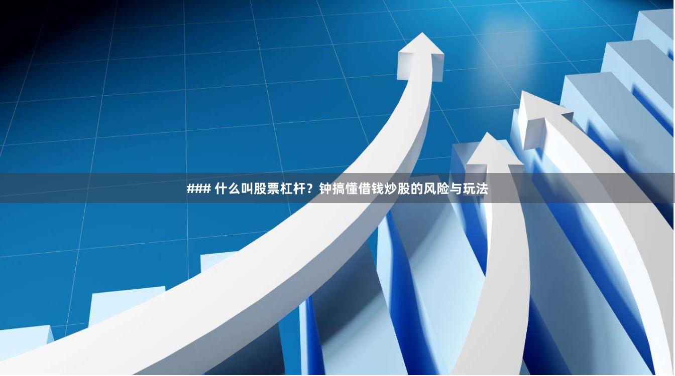 ### 什么叫股票杠杆？钟搞懂借钱炒股的风险与玩法