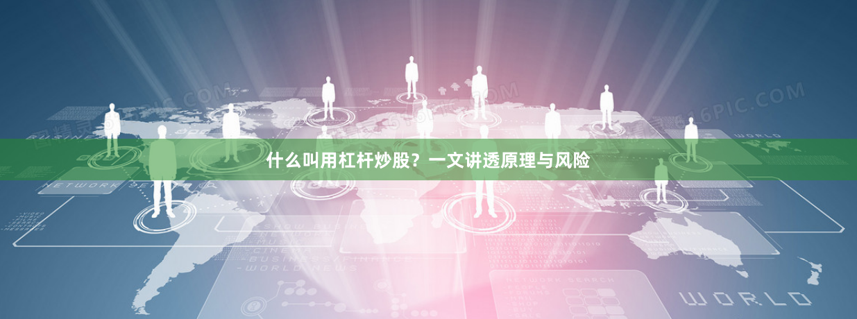 什么叫用杠杆炒股？一文讲透原理与风险