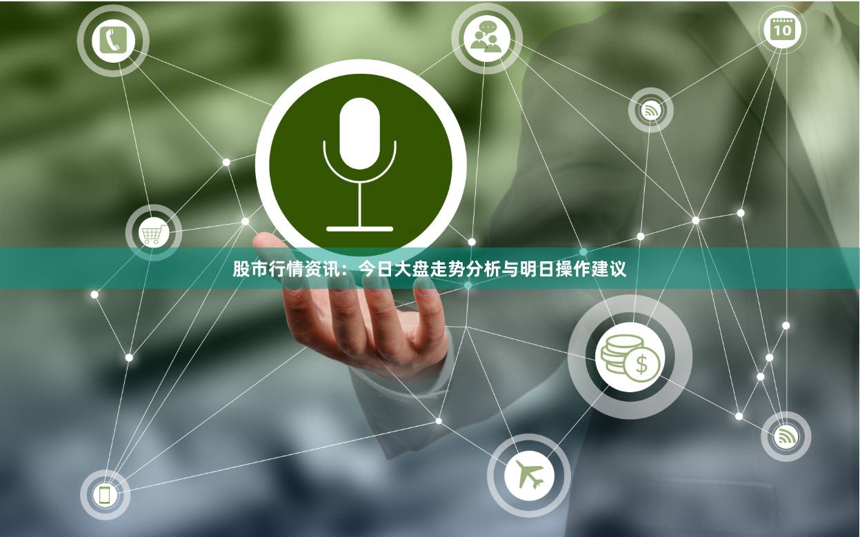 股市行情资讯：今日大盘走势分析与明日操作建议