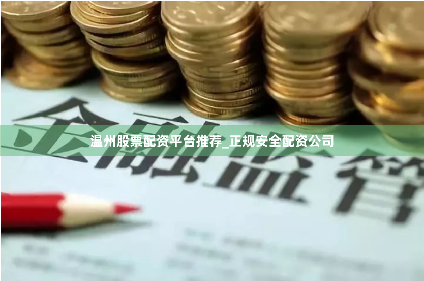 温州股票配资平台推荐_正规安全配资公司